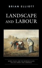 Landscape and Labour : Work, Place, and the Working Class in Eliot, Hardy, an...