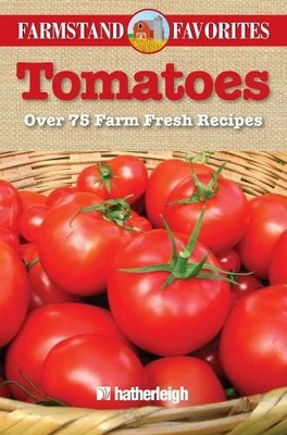 Tomatoes: Over 75 Farm Fresh Recipes (Farmstand Favorites) by Hatherleigh Press