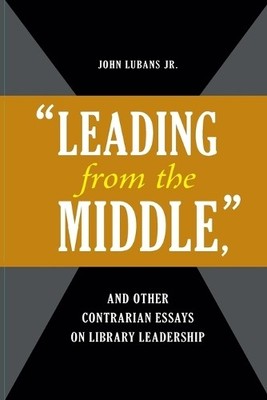 ''Leading from the Middle,'' and Other Contrarian Essays on Lib... - 9781598845778