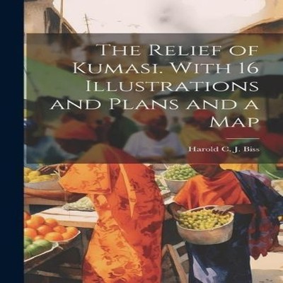 The Relief of Kumasi. With 16 Illustrations and Plans and a Map H