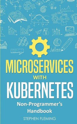 Microservices with Kubernetes Non-Programmer's Handbook Stephen Fleming Buch
