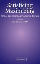 Satisficing and Maximizing: Moral Theorists on Practical Reason by Michael Byron