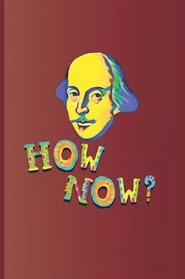 How Now?: An Expression Used Many Times in the Plays by William Shakespeare by S