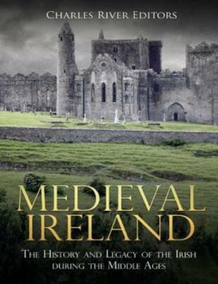 Medieval Ireland: The History And Legacy Of The Irish During The Middle Ages