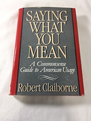 Saying What You Mean : A Common Sense Guide to American Usage by Robert...