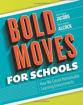 BOLD MOVES FOR SCHOOLS: HOW WE CREATE REMARKABLE LEARNING By Heidi Hayes Jacobs