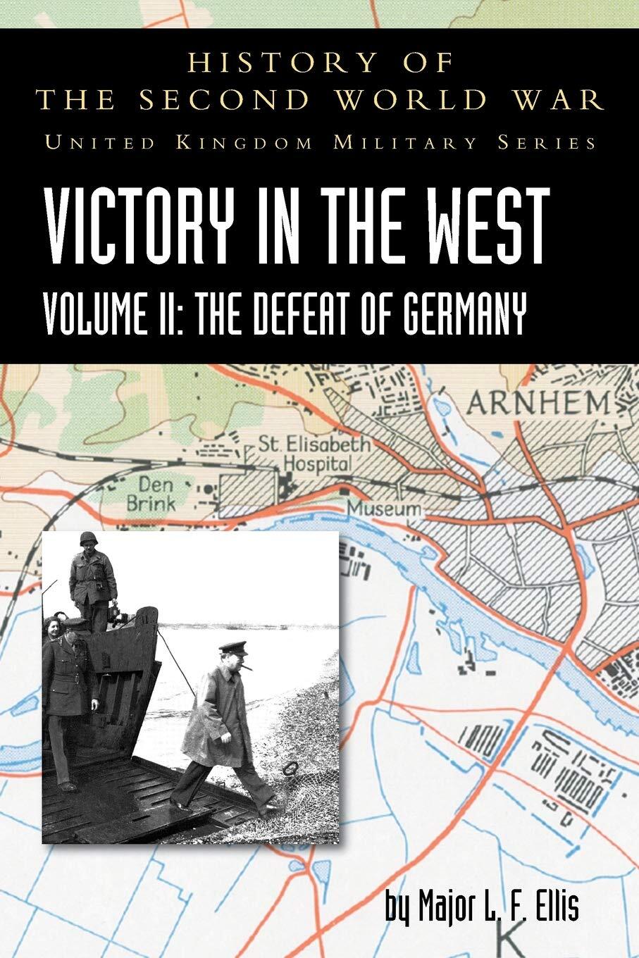 VICTORY IN THE WEST VOLUME II: THE DEFEAT OF GERMANY: HISTORY OF THE SECOND W...