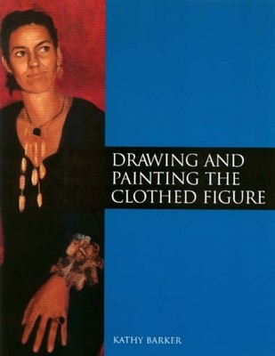 Drawing and Painting the Clothed Figure,Kathy Barker