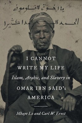 I Cannot Write My Life Islam, Arabic, and Slavery in Omar ibn Said's America
