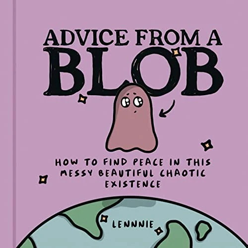 Advice from a Blob: How to Find Peace in this Messy Beautiful Chaotic Existence - Image 9