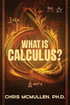 What is calculus?: Learn the basic concepts (without the hard math) by Chris McM