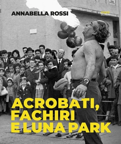 Annabella Rossi. Acrobati, fachiri e luna park. Roma 1957-1960. Scatti inediti d