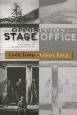Gold Town to Ghost Town: The Story of Silver City, Idaho - Welch, Julia Conway