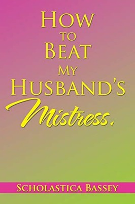How to Beat My Husband's Mistress by Scholastica Bassey (2016, Trade Paperback)