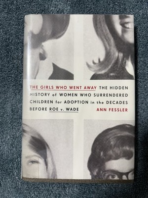 Girls Who Went Away : The Hidden History of Women Who Surrendered Children...