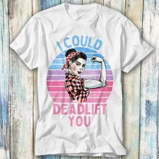 I Could Deadlift You Workout GYM Bodybuilding T Shirt Meme Top Tee Unisex 1251