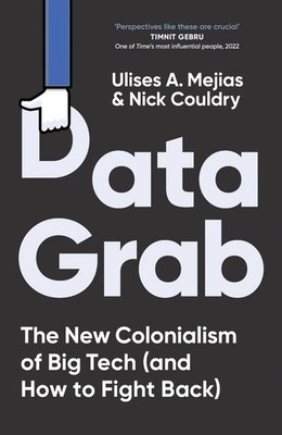Data Grab: The new Colonialism of Big Tech and how to fight back by Nick Couldry
