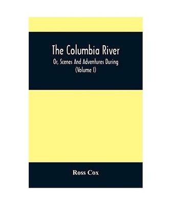 The Columbia River , Or, Scenes And Adventures During A Residence Of Six Years O