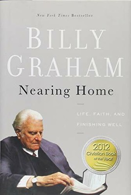 Nearing Home: Life, Faith, and Finishing Well by Graham, Billy 0849948320