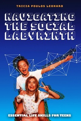 Navigating the Social Labyrinth: Essential Life Skills for Teens by Tricia Poulo
