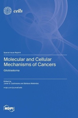 Molecular and Cellular Mechanisms of Cancers: Glioblastoma by Javier S. Castresa