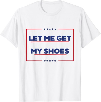 Let Me Get My Shoes Funny Trump Quote Election Rally 2024 T-Shirt