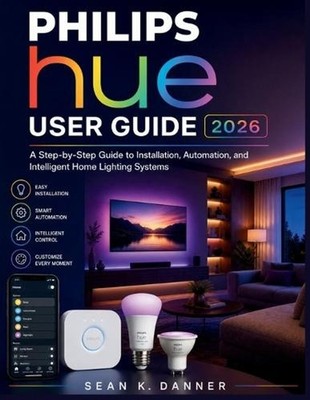 Philips Hue User Guide 2026: A Step-by-Step Guide to Installation, Automation, a
