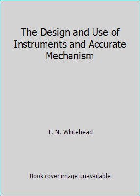 The Design and Use of Instruments and Accurate Mechanism by T. N. Whitehead