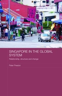Singapore in the Global System: Relationship, Structure and Change by Peter Pres