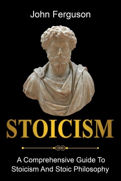 Stoicism A Comprehensive Guide To Stoicism And Stoic Philosophy John Ferguson-image
