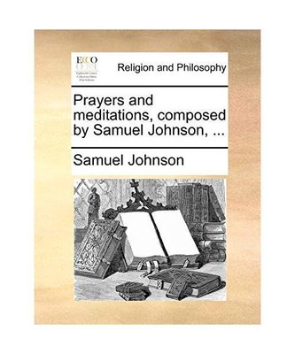 Prayers and Meditations, Composed by Samuel Johnson, ..., Samuel Johnson