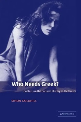 Who Needs Greek? Contests in the Cultural History of Hellenism Simon Go*dhill