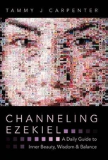 Channeling Ezekiel: A Daily Guide to Inner Beauty, Wisdom & Balance by Tammy J.