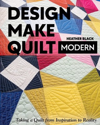 Design, Make, Quilt Modern: Taking a Quilt from Inspiration to Reality - pap...