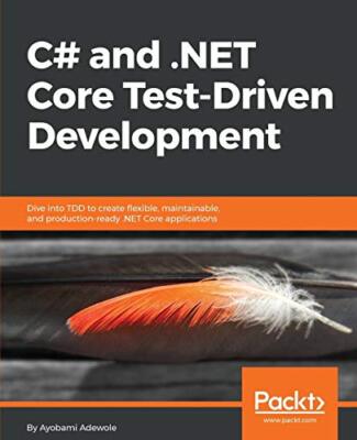 C# and .NET Core Test-Driven Development: Dive into TDD to create flexible, ...