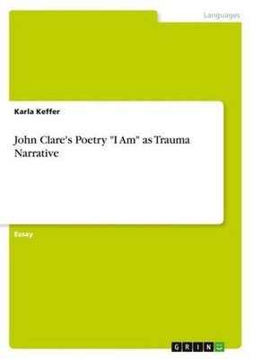 John Clare's Poetry ''I Am'' as Trauma Narrative Karla Keffer