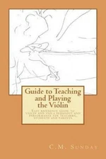 Guide to Teaching and Playing the Violin : Easy Reference Guide to Violin and...