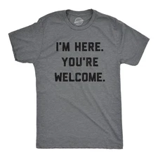 Mens I'm Here You're Welcome T Shirt Funny Sarcasm Humor Graphic Novelty Tee