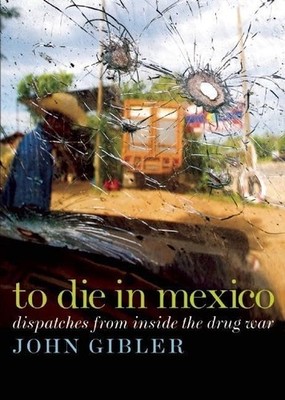 To Die in Mexico: Dispatches from Insi..., Gibler, John