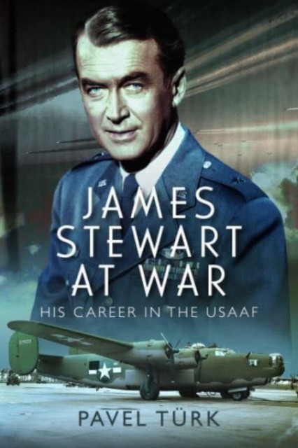 James Stewart at War His Career in the USAAF by Pavel Turk (Hardback Book)