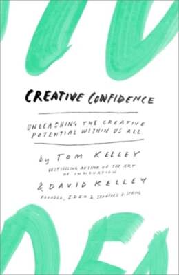 Creative Confidence: Unleashing the Creative Potential Within Us All by Kelley