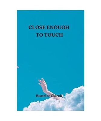 CLOSE ENOUGH TO TOUCH, Beatrice Clarck