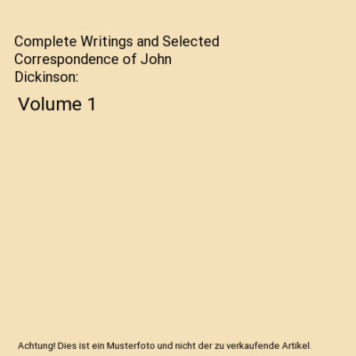 Complete Writings and Selected Correspondence of John Dickinson: Volume 1