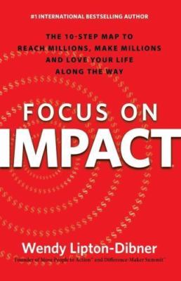 Focus on Impact : The 10-step Map to Reach Millions, Make Millions and Love Y...