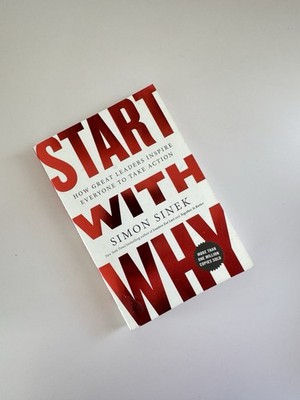 Start with Why: How Great Leaders Inspire Everyone to Take Action
