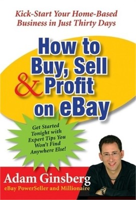 How to Buy, Sell, & Profit on Ebay: Kick-Start Your Home-Based Business in Just