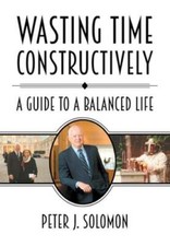 Wasting Time Constructively: A Guide to a Balanced Life by Peter J Solomon: Used