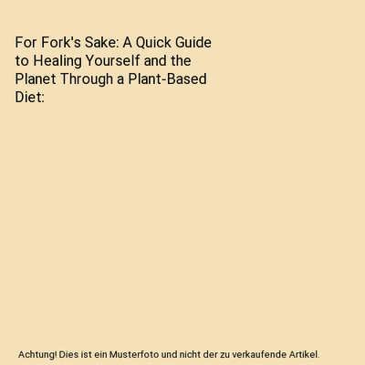 For Fork's Sake: A Quick Guide to Healing Yourself and the Planet Through a Plan
