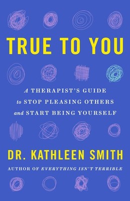 True to You: A Therapist's Guide to Stop Pleasing Others and Start Being You...