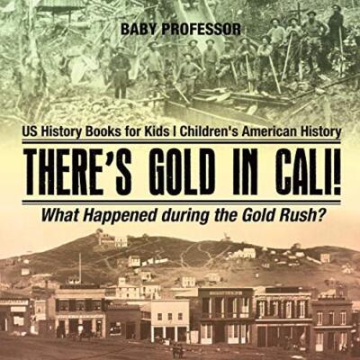 There's Gold in Cali! What Happened during the Gold Rush? US History Books fo-,